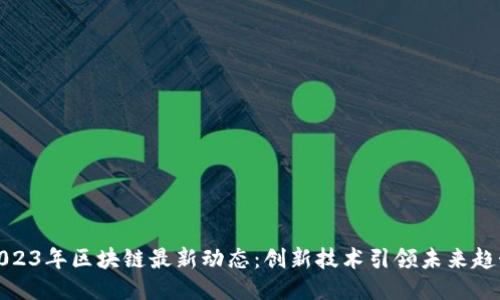 2023年区块链最新动态：创新技术引领未来趋势