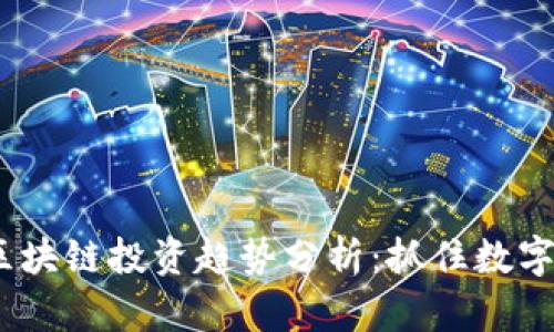2023年度最新区块链投资趋势分析：抓住数字经济的未来机遇