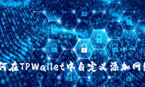 全面解读：如何在TPWallet中自定义添加网络并用户体验