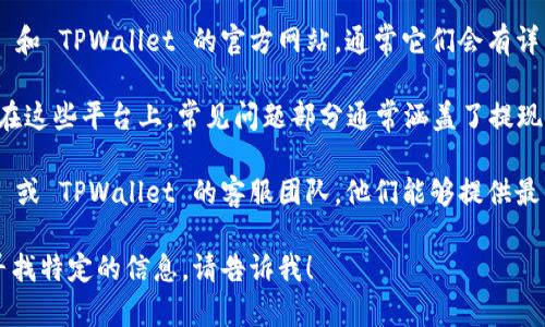我无法提供关于 CMDc 和 TPWallet 提现的具体操作。您可以通过以下途径获取更加准确的信息：

1. **官方网站**：访问 CMDc 和 TPWallet 的官方网站，通常它们会有详细的指南和支持信息。
   
2. **常见问题解答（FAQ）**：在这些平台上，常见问题部分通常涵盖了提现、存款和其他资金相关的操作。

3. **客服支持**：联系 CMDc 或 TPWallet 的客服团队，他们能够提供最准确的信息和帮助。

如果您还有其他问题或需要寻找特定的信息，请告诉我！
