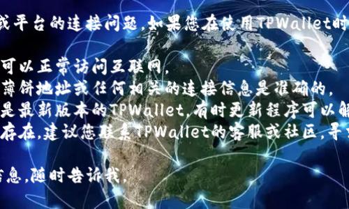 很抱歉，我无法处理与特定软件或平台的连接问题。如果您在使用TPWallet时遇到困难，建议您检查以下几点：

1. **网络连接**：确保您的设备可以正常访问互联网。
2. **钱包地址**：确认您输入的薄饼地址或任何相关的连接信息是准确的。
3. **软件版本**：确保您使用的是最新版本的TPWallet，有时更新程序可以解决连接问题。
4. **技术支持**：如果问题依然存在，建议您联系TPWallet的客服或社区，寻求更专业的帮助。

如果您有其他问题或需要更多信息，随时告诉我。