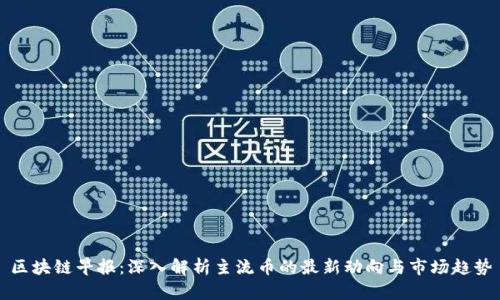 区块链早报：深入解析主流币的最新动向与市场趋势