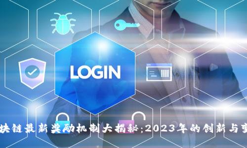 区块链最新奖励机制大揭秘：2023年的创新与变革