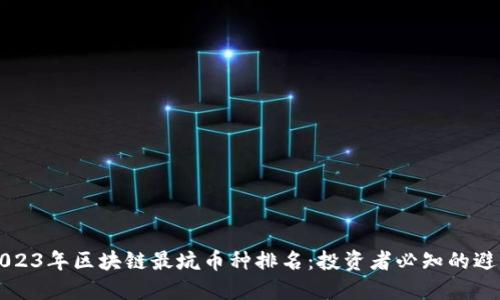 揭秘2023年区块链最坑币种排名：投资者必知的避雷指南