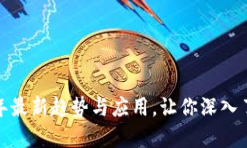 区块链解密：2023年最新趋势与应用，让你深入了解这项技术的未来