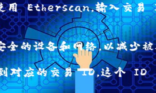 在TPWallet中，交易 ID（Transaction ID，简称 TxID）是一个重要的信息，能够帮助用户追踪其交易记录。通常，交易 ID 是与区块链记录相关联的数据，可以用于确认交易的状态、查看交易细节等。如果你想找到 TPWallet 中的交易 ID，可以按照以下步骤进行：

步骤一：打开 TPWallet 应用
首先，确保你已经下载并安装了 TPWallet 应用程序，并且成功登录到你的账户。如果你还没有安装，可以在应用商店中搜索“TPWallet”并下载。

步骤二：查找交易历史记录
在 TPWallet 的主界面上，通常会有一个“交易”或“历史记录”选项。点击这个选项后，你将能看到所有的交易记录，包含发送和接收的资产。

步骤三：选择特定交易
在交易历史记录中，你可以滚动浏览以寻找你希望查询的特定交易。每笔交易旁边通常会显示相关的详细信息，包括状态（成功或失败）、时间戳等。点击你感兴趣的交易，以查看更详细的信息。

步骤四：查找交易 ID
在每笔交易的详细信息中，你应该能够找到交易 ID（TxID）。这个 ID 通常是一个由数字和字母组成的长字符串，唯一标识了你的交易。通过这个 ID，你可以在区块链浏览器中进一步查询交易的状态。

步骤五：使用区块链浏览器查询
如果你希望查看更深入的交易信息，可以复制并粘贴这个交易 ID 到相关的区块链浏览器中。例如，如果你的交易涉及以太坊，可以使用 Etherscan，输入交易 ID 来查看该笔交易的详细信息，如确认次数、交易费用等。

安全性和隐私注意事项
在处理交易 ID 时，请注意保护你的隐私和账户安全。不要随意分享你的交易 ID，特别是在不明的第三方平台上。此外，确保你使用安全的设备和网络，以减少被攻击的风险。

总结而言，在 TPWallet 中查找交易 ID 是个简单的过程。只需在交易历史记录中找到对应的交易记录，点击查看详细信息，就能看到对应的交易 ID。这个 ID 能帮助你在区块链上确认你的交易状态，确保你的资产安全。希望这一过程能帮助你更加顺利地使用 TPWallet 进行数字资产管理。