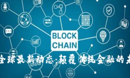 区块链全球最新动态：颠覆传统金融的未来之路
