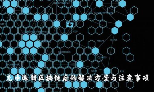 充币选错区块链后的解决方案与注意事项