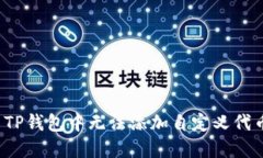 如何解决TP钱包中无法添加自定义代币的问题？