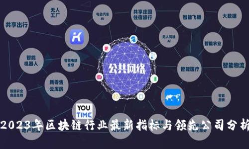 2023年区块链行业最新指标与领先公司分析