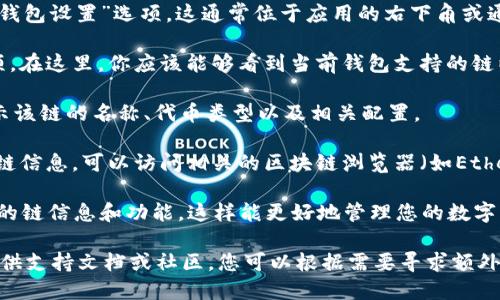 要查看TPWallet的链名称，可以按照以下步骤进行：

1. **打开TPWallet应用**：首先，确保你已经下载并安装了TPWallet应用。打开应用后，进入主界面。

2. **访问钱包设置**：在主界面中，找到并点击“设置”或“钱包设置”选项。这通常位于应用的右下角或通过侧边菜单访问。

3. **链信息**：在设置中，寻找“链管理”或“网络设置”选项。在这里，你应该能够看到当前钱包支持的链以及你所连接的链名称。

4. **查看链名称**：选择你感兴趣的链，详细信息中会显示该链的名称、代币类型以及相关配置。

5. **访问区块链浏览器**：   如果你想要获取更详细的链信息，可以访问相关的区块链浏览器（如Etherscan、BscScan等），输入链的地址或合约地址进行查询。

装修期间保持钱包应用的最新版本，以确保您能获得最新的链信息和功能。这样能更好地管理您的数字资产。

如果您在浏览链信息时遇到任何问题，TPWallet通常会提供支持文档或社区，您可以根据需要寻求额外帮助。