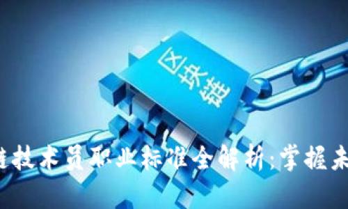 2023年区块链技术员职业标准全解析：掌握未来的无形资产