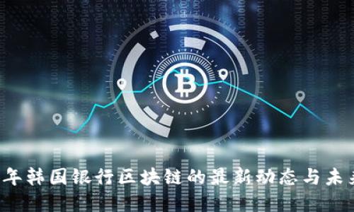 2023年韩国银行区块链的最新动态与未来展望