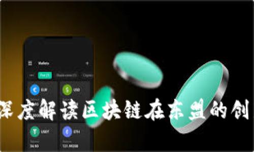 东盟区块链最新动态：深度解读区块链在东盟的创新应用与未来发展前景