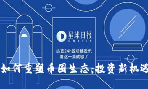 区块链技术如何重塑币圈生态：投资新机遇与未来展望