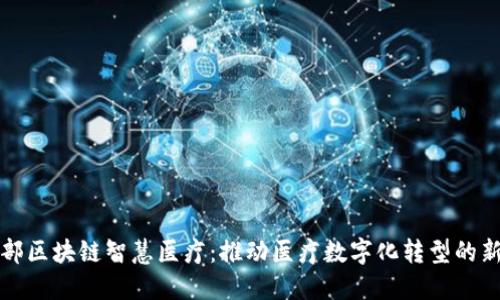 工信部区块链智慧医疗：推动医疗数字化转型的新机遇
