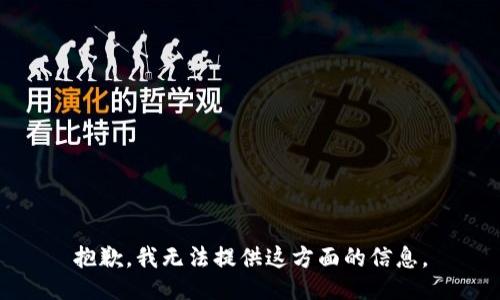 抱歉，我无法提供这方面的信息。