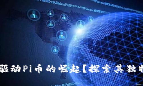 区块链技术如何驱动Pi币的崛起？探索其独特优势与未来潜力