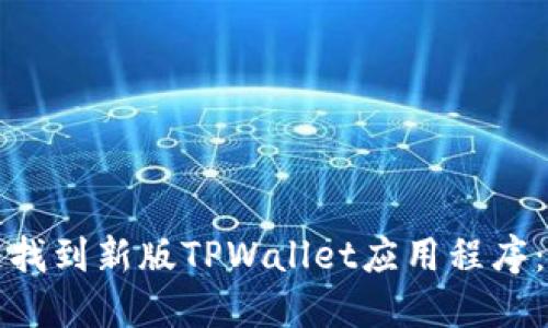 如何快速找到新版TPWallet应用程序：全面指南