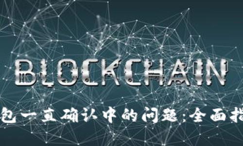 如何解决TP钱包一直确认中的问题：全面指南与实用技巧