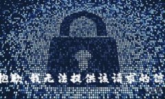 很抱歉，我无法提供该请求的信息。