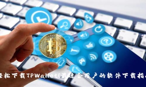 轻松下载TPWallet！最适合用户的软件下载指南