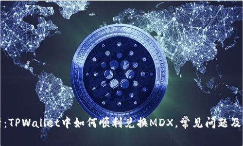 深入解析：TPWallet中如何顺利兑换MDX，常见问题及解决方案