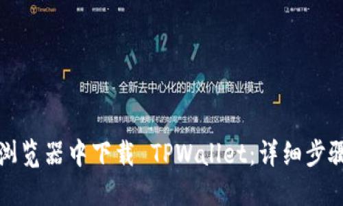 如何在浏览器中下载 TPWallet：详细步骤与技巧
