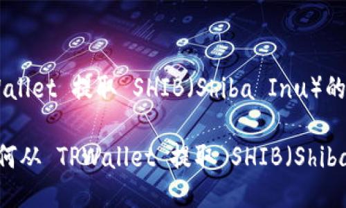 要从 TPWallet 提取 SHIB（Shiba Inu）的步骤如下：

### 如何从 TPWallet 提取 SHIB（Shiba Inu）币