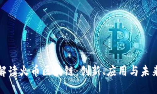 全面解读火币区块链：创新、应用与未来趋势