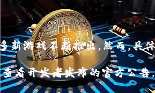 截至我的知识截止日期（2023年10月），韩国的区块链游戏市场一直在迅速发展，许多新游戏不断推出。然而，具体的最新区块链游戏名称会随着时间变化而有所不同，具体信息可能已发生变化。

您可以通过游戏相关的新闻网站、社交媒体或区块链游戏专门平台获取最新的信息，查看开发者发布的官方公告，或关注游戏展会和区块链相关活动，以获取韩国最新的区块链游戏名称和详细信息。