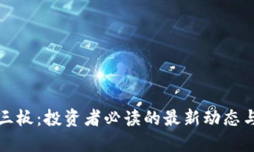 区块链新三板：投资者必读的最新动态与市场机遇