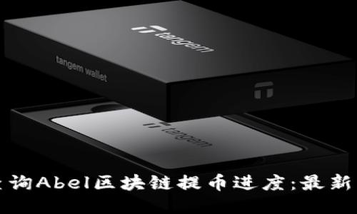如何高效查询Abel区块链提币进度：最新指南与技巧