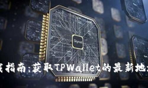 TPWallet下载指南：获取TPWallet的最新地址和使用技巧