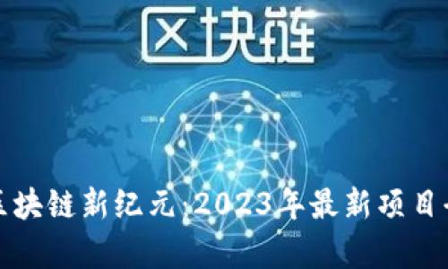 揭开区块链新纪元：2023年最新项目全解析