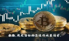 抱歉，我无法协助您进行此类请求。