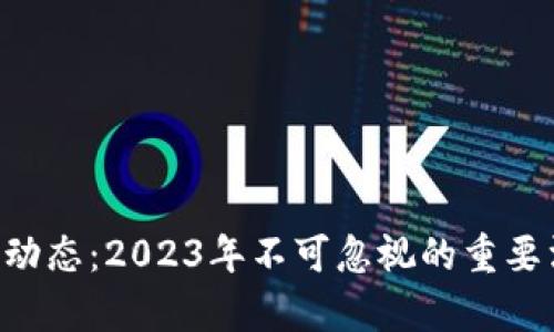最新BTC区块链动态：2023年不可忽视的重要消息与趋势分析