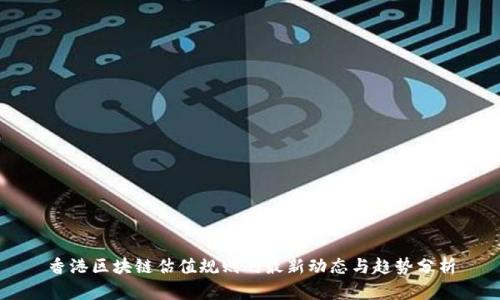 香港区块链估值规则的最新动态与趋势分析