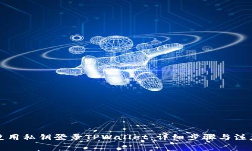 如何使用私钥登录TPWallet：详细步骤与注意事项