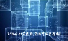 TPWallet不更新，仍然可以使用吗？