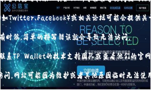 访问某个网站时链接无法打开，可能会遇到各种原因。这种情况下，建议您尝试以下几种解决方案：

1. **检查网络连接**：确保您的设备已连接到互联网。可以尝试访问其他网站确认网络正常。

2. **清除浏览器缓存**：有时浏览器的缓存数据会导致页面无法正常加载。您可以清除浏览器的缓存和Cookie，然后重新尝试访问。

3. **尝试不同的浏览器**：如果您使用的是某个特定的浏览器，建议尝试其他浏览器，例如Chrome、Firefox或Edge，看看问题是否依然存在。

4. **使用VPN**：在某些地区，特定的网站可能会受到限制。尝试使用辅助工具如VPN，可能能够访问该网站。

5. **访问社交媒体或论坛**：有时，官方的社交媒体帐户（如Twitter、Facebook）或相关论坛可能会提供关于网站状态的最新信息，查看一下是否有公告或用户反馈。

6. **检查域名拼写**：确保您输入的网址没有拼写错误。有时候，简单的拼写错误就会导致无法访问。

7. **联系技术支持**：如果以上方法都无效，您可以尝试联系TP Wallet的技术支持团队或查看他们的官网社交媒体，以获取更多帮助。

如果以上建议都不奏效，建议耐心等待一段时间，再尝试访问。网站可能因为维护或者其他原因临时无法使用。