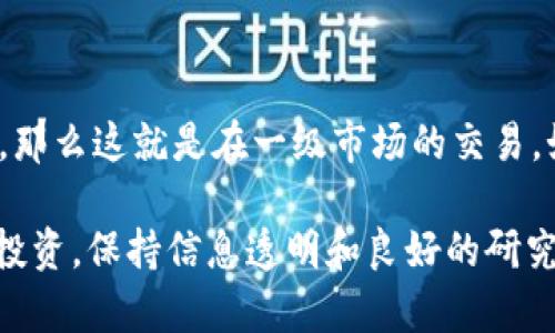 在讨论tpwallet买币是否属于一级市场时，我们需要先了解什么是一级市场，以及tpwallet的功能和特性。

### 一级市场定义
什么是一级市场？
一级市场，通常被称为初级市场，是指证券或资产首次发售的市场。在这个市场上，发行人直接向投资者出售证券，例如股票、债券或者加密货币。在一级市场上，投资者通常能够以发行价购买这些资产，而不是通过中介或交易所进行交易。

### tpwallet的功能
tpwallet简介
tpwallet是一款多功能的数字钱包，支持多种加密货币的存储、转账以及交易等功能。用户可以通过tpwallet直接与区块链交互，管理他们的资产。此外，tpwallet还可以提供去中心化交易所的接口，让用户可以方便地进行交易。

### tpwallet与一级市场的关系
tpwallet买币是否属于一级市场？
在功能上，tpwallet允许用户购买和存储加密货币，这可以分为以下几种情况：

1. **通过ICO或IDO购买**：如果用户通过tpwallet参与项目的ICO（首次代币发售）或者IDO（首次去中心化发行），那么可以视为在一级市场上进行操作。在这种情况下，用户是直接购买了新发行的代币。此过程因直接与项目方或智能合约进行交易，因此符合一级市场交易的定义。

2. **在二级市场交易**：如果用户通过tpwallet在其他交易所或者去中心化交易所（DEX）上购买已上市的加密货币，那么这就是在二级市场的操作。此时，资金并不会直接流向发行方，而是流通在不同的投资者之间。

### 投资者需了解的关键点
参与一级市场的注意事项
如果你决定通过tpwallet参与一级市场的ICO或IDO，以下几点是值得注意的：

- **项目的合法性**：在投资任何初始发行的项目时，务必进行充分的调研。确认项目的白皮书是透明且可行的，并评估团队的背景。

- **技术安全性**：由于区块链技术的复杂性，项目的智能合约需要经过审计，以确保没有漏洞。

- **市场需求**：研究目标市场的需求，看看代币是否能够在未来发挥其价值。

### 结论
总结
总体而言，tpwallet的买币功能可以在一级市场和二级市场之间进行切换。如果你通过tpwallet购买新发行的加密货币，例如参与ICO或IDO，那么这就是在一级市场的交易。如果你在tpwallet上购买的代币已经上市，那则是在二级市场。因此，tpwallet不仅是一个存储和交易的平台，还提供了参与一级市场的机会。

通过以上分析，我们可以看出，tpwallet在买币的操作中，确实可以涉及到一级市场，特别是在初始代币的购买方面。需要注意的是，对于任何投资，保持信息透明和良好的研究是成功的关键。