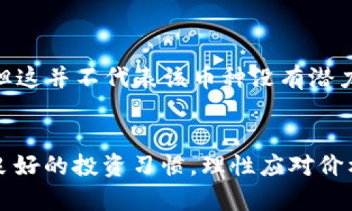 在TP Wallet中，币种的价值变化往往受到多重因素的影响。要了解为什么你的币种在TP Wallet中似乎没有变动，我们需要从多个角度进行分析。

一、市场供求关系

首先，币种的价格由市场的供求关系决定。当需求大于供应时，币的价格会上涨；反之，需求低于供应时，价格就会下跌。如果你在TP Wallet中看到的币种价值没有变动，可能是因为市场对该币种的需求和供应保持相对平衡。


二、交易所流动性

其次，流动性是影响币种价格的重要因素。流动性好的币种通常能够在交易所上快速买卖，价格也反应灵敏；而流动性差的币种，其价格变化通常较小。如果TP Wallet中的币种在其他交易所的流动性较弱，可能也会导致其币价变化不明显。


三、官方公告与项目进展

另外，币种的价格通常与其背后的项目进展、官方公告以及社区活动密切相关。如果一个项目没有实质性的更新或者进展，用户可能会对其失去兴趣，进而影响币价的波动。反之，若有新消息传出，可能会引发市场的热情，导致价格变化。


四、网络拥堵与技术因素

技术层面也可能影响币种的价格。比如，当网络拥堵时，交易确认时间增加，用户交易的活跃度降低，导致币种价格波动不大。此外，交易所的技术故障或者操作延迟也可能导致用户对币种的报价反应迟缓。


五、投资者心态和市场情绪

市场情绪与投资者的心态经常是价格波动的重要推手。当市场普遍悲观时，可能会导致价格保持在某个区间内，而乐观时则可能带来显著上涨。TP Wallet中的币种是否出现价格变化，常常也反映了投资者对市场的信心。


六、持币成本与长期投资策略

许多用户选择持币而不是短期交易，这也会影响价格的波动。如果用户普遍认为某个币种具有长期价值，并愿意持续持有，价格波动自然会比较平缓。这种情况下，尽管市场波动存在，但持币者并不急于出手，反而可能增加价格稳定性。


七、竞争币种的影响

最后，市场上可能存在竞争币种也会对某一币种的价格产生影响。当新的、更具创新性的币种进入市场时，可能会吸引投资者的注意，进而影响原有币种的需求和价格。这种竞争关系在一定程度上会导致你在TP Wallet中看到的币种价格变化不明显。


总结

综上所述，TP Wallet中币种的价格为什么不变，是一个多因素交织的结果。市场供求、流动性、项目进展、技术层面、投资者心态以及竞争环境等，都会影响币种的价值波动。要深入理解这其中的原因，不仅需要关注TP Wallet本身，更需要关注整个加密货币市场的动态。
 


在日常投资中，保持理性、关注基本面、分析市场趋势是非常重要的。虽然有时看到价值变化缓慢可能会让人感到焦虑，但这并不代表该币种没有潜力。投资需谨慎，深入研究才能做出明智的决策。


通过对这些因素的综合分析，你可以更好地理解在TP Wallet中币种价值不变的原因。在这个风云变幻的市场中，保持良好的投资习惯，理性应对价格波动，才是获取成功的关键。