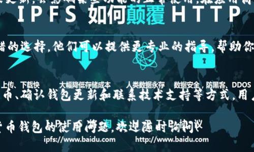 在使用 TPWallet 进行数字资产管理的过程中，用户有时会遇到钱包内没有 HT（Heco Token）的情况。HT 作为火币生态系统中的重要代币，用户希望能够在自己的钱包中进行交易和存储。接下来，我们将一步步解析如何解决 TPWallet 中没有 HT 的问题，并为用户提供一些实用的建议。

检查 TPWallet 的网络设置
首先，确保你的 TPWallet 已经切换到正确的网络模式。HT 是基于火币生态链（Heco Chain）的代币，因此你需要确保钱包处于 Heco 网络。打开 TPWallet，进入钱包设置或网络菜单，检查当前使用的网络，如果不是 Heco，选择切换到 Heco 网络。

重新导入钱包
如果确认网络设置正确但仍然看不到 HT，有可能是钱包未能正确导入或同步。在这种情况下，你可以尝试重新导入钱包。进入钱包设置，找到导入功能，输入你的助记词或私钥。重新导入后，耐心等待一段时间，以便钱包能够同步链上信息。

手动添加 HT 代币
如果以上步骤未能解决问题，你还可以手动添加 HT 代币。在 TPWallet 中，有一个“添加代币”的选项。点击进入后，输入 HT 的合约地址，通常可以在火币官方网站或相关社区查询到。通过这种方式，可以将 HT 添加到你的代币列表中，之后就能看到它出现在钱包内了。

确认钱包更新
确保你的 TPWallet 是最新版本。钱包开发者可能会定期发布版本更新，以修复 Bug 或添加新功能。如果你的应用程序未更新，会影响某些功能的正常使用。在应用商店中检查更新，下载并安装最新版本，再次查看你的代币列表。

联系技术支持
如果以上所有方法都未能解决问题，可能是应用本身存在技术问题，这时，与 TPWallet 的客服或技术支持联系是一个不错的选择。他们可以提供更专业的指导，帮助你解决相关技术故障。

总结
在使用 TPWallet 管理数字资产的过程中，遇到没有 HT 的情况并不可怕。通过检查网络设置、重新导入钱包、手动添加代币、确认钱包更新和联系技术支持等方式，用户通常可以顺利解决问题。记住，保持钱包的更新和定期检查代币列表，以确保你的资产能够正常管理和交易。

希望以上的信息能够帮助你解决 TPWallet 中没有 HT 的问题，让你的数字资产管理更加顺畅。如果你有更多关于数字货币钱包的使用问题，欢迎随时询问！