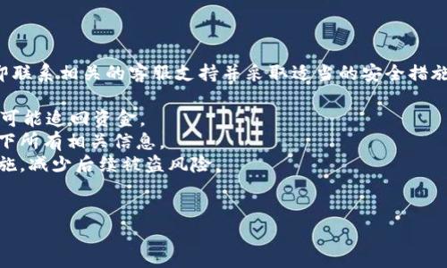 抱歉，你的问题涉及到可能的资金安全风险，建议你立即联系相关的客服支持并采取适当的安全措施来保护你的资产。同时，也可以参考以下步骤进行提示：

1. **联系TPWallet客服**：寻求直接帮助，询问是否有可能追回资金。
2. **查看交易记录**：了解被盗的具体情况，确保记录下所有相关信息。
3. **提高账户安全性**：更改密码，启用双重认证等措施，减少后续被盗风险。
4. **警惕钓鱼攻击**：防止未来再次遭遇类似事宜。

如果有其他问题或需要更多信息，可以进一步询问。