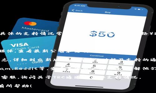 目前，TPWallet（TP钱包）主要支持多种区块链资产和通道，但具体的支持情况常常会更新。TRC（Tron网络）通道的支持情况可能取决于TPWallet的版本更新和公告说明。

要确认TPWallet是否支持TRC通道，可以如下步骤进行：

1. **访问官方网站**：前往TPWallet的官方网站或官方社交媒体，查看最新公告和支持的资产列表。
   
2. **检查更新日志**：在TPWallet的应用内，通常会有更新日志，详细列出新版本中新增的功能及支持的通道。

3. **用户社区**：访问相关的用户论坛或社区平台，如Telegram、Reddit等，查看其他用户的交流，了解他们的体验和反馈。

4. **客服支持**：如果仍无法确认，可以直接联系TPWallet的客服，询问关于TRC通道的具体支持情况。

通过以上步骤，您可以获取到最新和最准确的信息。希望对您有所帮助！