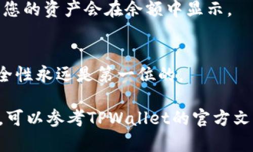 将币放入TPWallet的过程相对简单，但需要遵循一些步骤以确保安全性和顺利完成交易。以下是详细的步骤说明：

一、下载并安装TPWallet
首先，您需要在手机或电脑上下载TPWallet应用程序。可以从官方网站或相关应用商店找到适合您设备的版本。TPWallet支持多种币种，拥有友好的用户界面，方便用户进行数字资产管理。

二、创建或导入钱包
安装完成后，打开TPWallet，您需要创建一个新钱包或者导入已有的钱包。如果您是新用户，可以选择“创建钱包”，系统会引导您设置钱包密码并生成助记词。请务必妥善保存助记词，它是您恢复钱包的唯一凭证。如果您已经有钱包，可以选择“导入钱包”，输入助记词即可。

三、获取钱包地址
在成功创建或导入钱包后，您将进入钱包主界面。此时需要找到您的钱包地址。点击“接收”或类似按钮，您将看到一个二维码和一串字符，这就是您的钱包地址。确保正确复制这个地址，因为后续要用到它。

四、选择币种并进行发送
接下来，您需要选择您想要转移到TPWallet中的币种。如果您已在交易所或其他钱包中持有某种币种，您需要在这些平台上找到“发送”或“提币”的功能。
输入TPWallet中的钱包地址，并确认选择转账的币种、数量等信息，请再次核对钱包地址，确保其无误。转账后，可能需要一些时间才能在区块链上确认交易。

五、确认交易状态
在TPWallet中，您可以随时查看交易的状态。点击“交易记录”或“资产”选项，可以看到您近期的交易。如果交易已经完成，您的资产会在余额中显示。

六、注意安全和隐私
最后，建议您定期备份您的钱包和助记词。不要将助记词透露给任何人，也不要随便在不安全的网络环境下进行交易。安全性永远是第一位的。

通过以上步骤，您可以顺利将币放入TPWallet，开始享受便捷、安全的数字资产管理体验。如果您有任何疑问或遇到困难，可以参考TPWallet的官方文档或客服支持以获得帮助。希望这些信息对您有所帮助，祝您数字资产投资顺利！