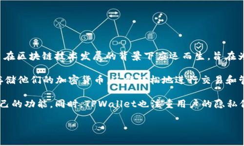 TPWallet是一个数字资产管理和钱包服务平台，主要集中在区块链和加密货币的存储、转账以及交易等功能。这个平台在区块链技术发展的背景下应运而生，旨在为用户提供安全、便捷的数字资产管理体验。

TPWallet的具体推出时间是在2021年。它的目标是构建一个用户友好的数字钱包解决方案，让用户不仅能够安全地存储他们的加密货币，还能轻松地进行交易和管理各种数字资产。通过TPWallet，用户可以享受到多种加密货币的支持、快速的交易确认以及友好的用户界面等优点。

TPWallet的设计理念是为了满足大众用户的需求，无论是普通用户还是专业投资者，都可以在这个平台上找到适合自己的功能。同时，TPWallet也注重用户的隐私保护和安全性，为用户提供了多层次的安全措施，以防止资产丢失或被盗。

如果你对TPWallet感兴趣，建议访问他们的官方网站或社交媒体平台获取更多信息和最新动态。