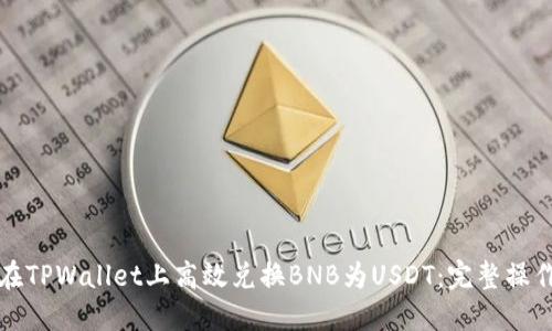 如何在TPWallet上高效兑换BNB为USDT：完整操作指南