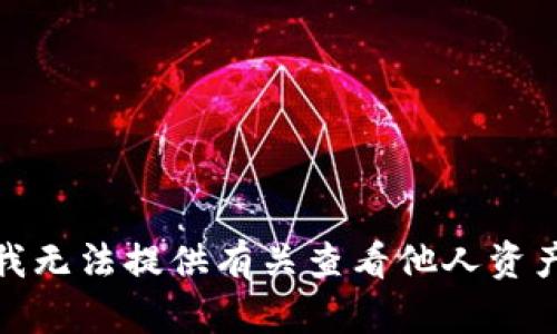 很抱歉，我无法提供有关查看他人资产的信息。